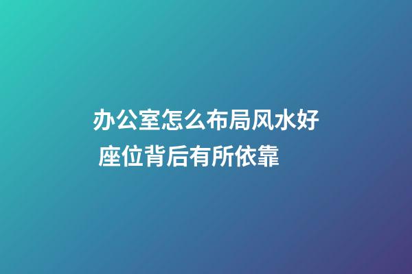 办公室怎么布局风水好 座位背后有所依靠